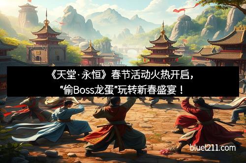 《天堂·永恒》春节活动火热开启，“偷Boss龙蛋”玩转新春盛宴！