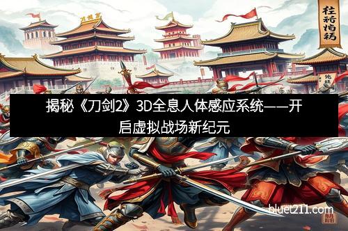揭秘《刀剑2》3D全息人体感应系统——开启虚拟战场新纪元