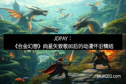 JDPAY：《合金幻想》向星矢致敬80后的动漫怀旧情结